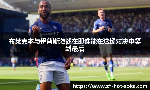 布莱克本与伊普斯激战在即谁能在这场对决中笑到最后