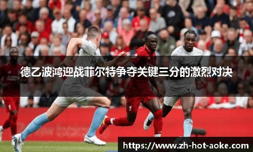 德乙波鸿迎战菲尔特争夺关键三分的激烈对决
