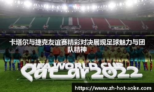卡塔尔与捷克友谊赛精彩对决展现足球魅力与团队精神